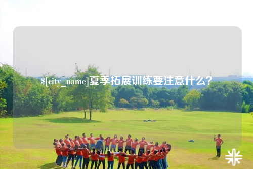 来宾夏季拓展训练要注意什么？