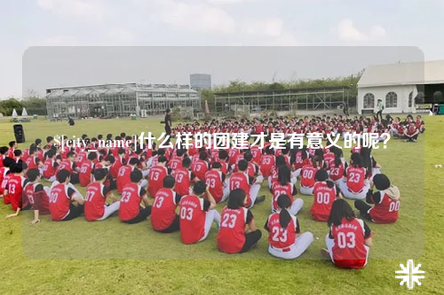 来宾什么样的团建才是有意义的呢？