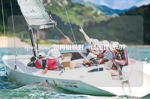 来宾如何组织好一场团建活动？