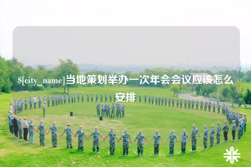 来宾当地策划举办一次年会会议应该怎么安排