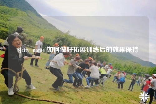 来宾如何做好拓展训练后的效果保持